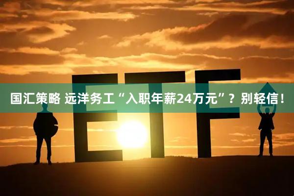 国汇策略 远洋务工“入职年薪24万元”？别轻信！
